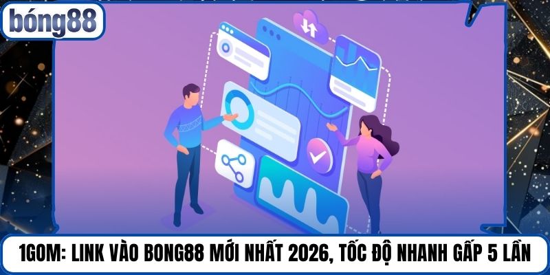 1gom: Link Vào Bong88 Mới Nhất 2026, Tốc Độ Nhanh Gấp 5 Lần