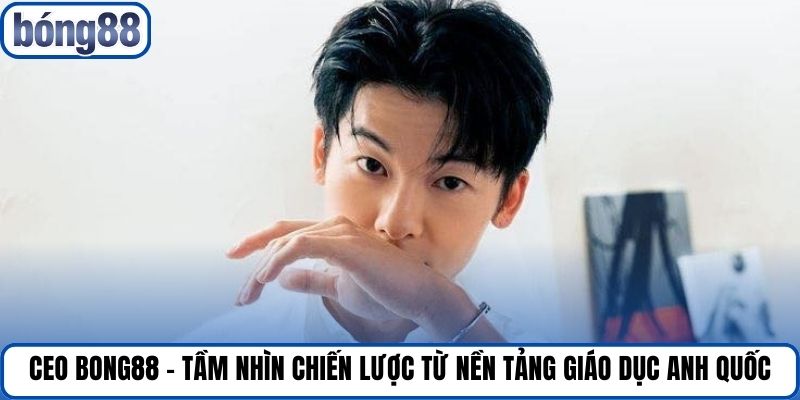 Ceo Bong88 - Tầm nhìn chiến lược từ nền tảng giáo dục Anh Quốc