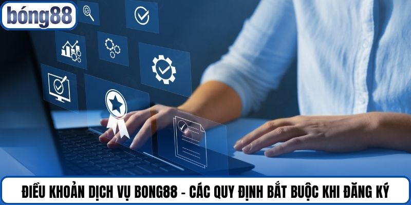 Điều khoản dịch vụ Bong88 - Các quy định bắt buộc khi đăng ký