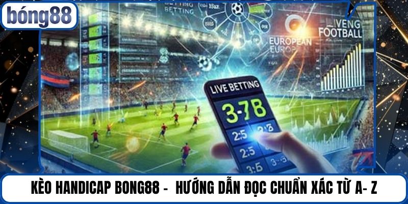 Kèo Handicap Bong88 - Hướng Dẫn Đọc Chuẩn Xác Từ A- Z