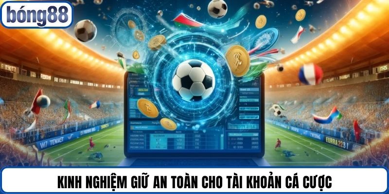 Kinh nghiệm giữ an toàn cho tài khoản cá cược.