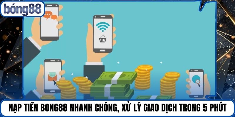 Nạp Tiền Bong88 Nhanh Chóng, Xử Lý Giao Dịch Trong 5 Phút