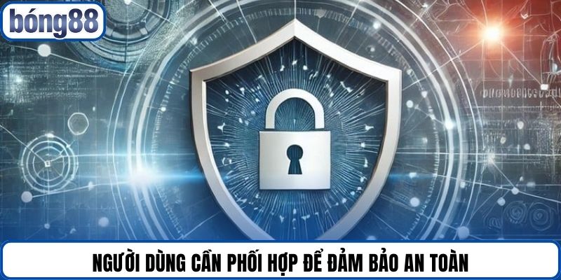 Người dùng cần phối hợp để đảm bảo an toàn.