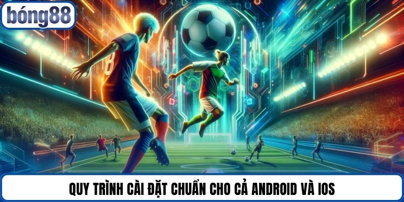 Quy trình cài đặt chuẩn cho cả Android và iOS.