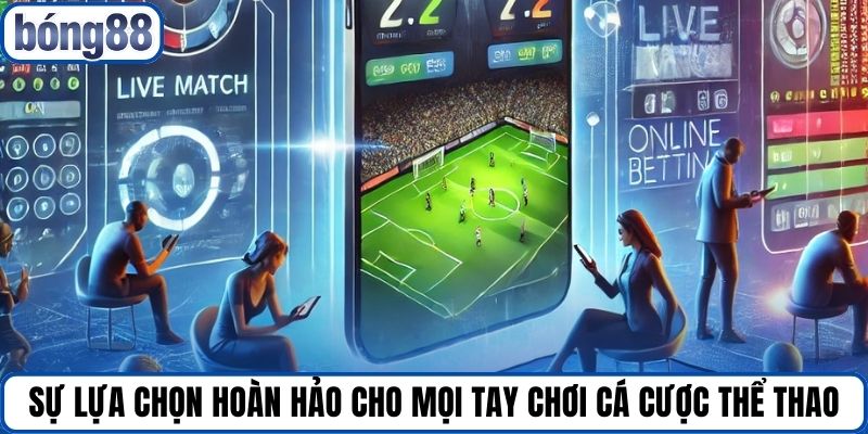Sự lựa chọn hoàn hảo cho mọi tay chơi cá cược thể thao