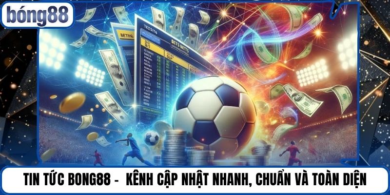Tin Tức Bong88 -  Kênh Cập Nhật Nhanh, Chuẩn Và Toàn Diện